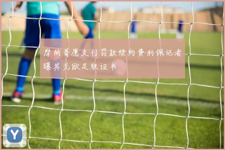 摩纳哥愿支付罚款续约费利佩记者曝其无欧足联证书