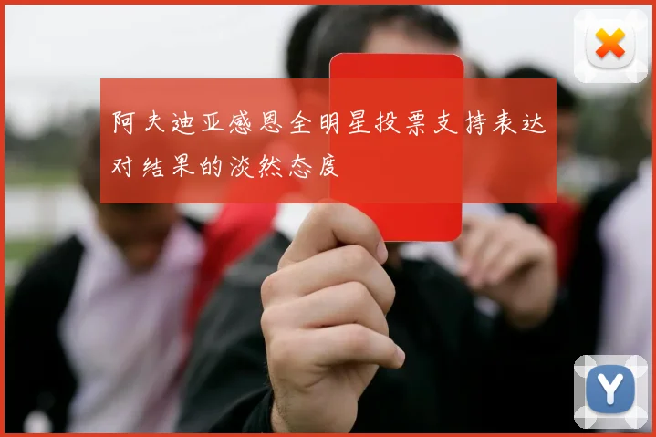 阿夫迪亚感恩全明星投票支持表达对结果的淡然态度