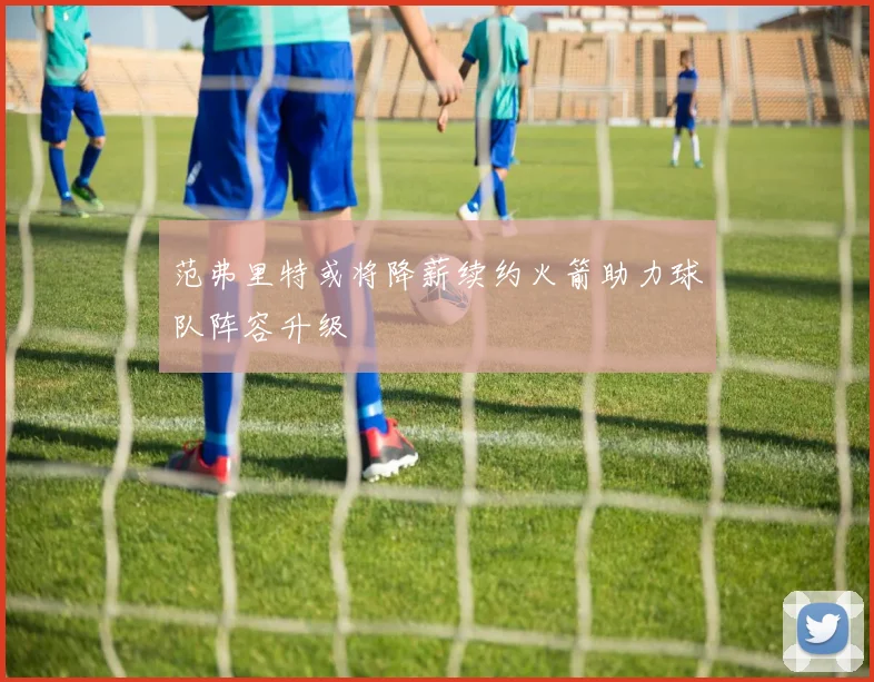范弗里特或将降薪续约火箭助力球队阵容升级