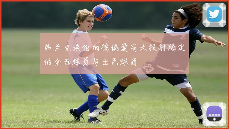 弗兰克谈伦纳德偏爱高大投射稳定的全面球员与出色球商