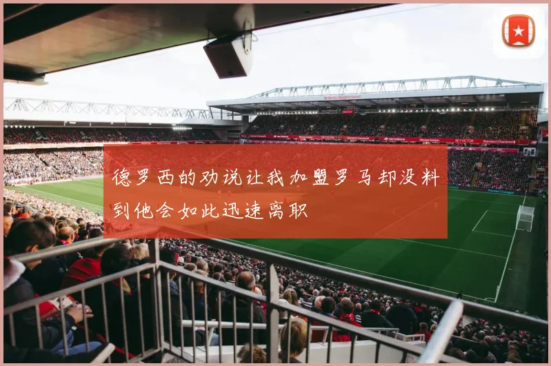 德罗西的劝说让我加盟罗马却没料到他会如此迅速离职