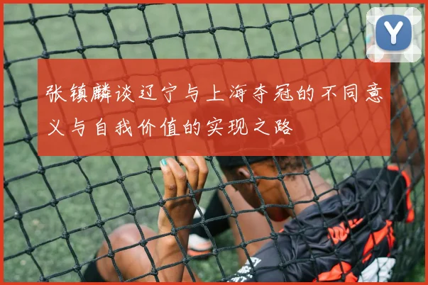张镇麟谈辽宁与上海夺冠的不同意义与自我价值的实现之路